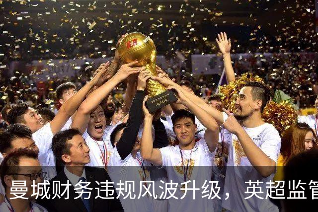 曼城财务违规风波升级，英超监管面临严峻挑战
